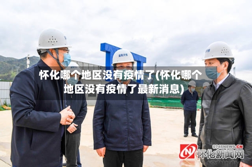 怀化哪个地区没有疫情了(怀化哪个地区没有疫情了最新消息)-第1张图片