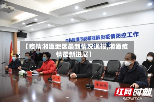 【疫情湘潭地区最新情况通报,湘潭疫情最新进展】-第2张图片