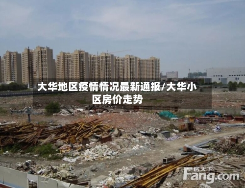 大华地区疫情情况最新通报/大华小区房价走势-第1张图片