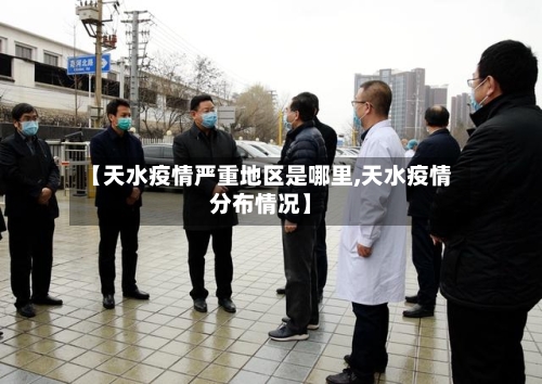 【天水疫情严重地区是哪里,天水疫情分布情况】-第2张图片