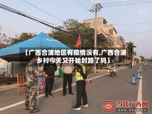【广西合浦地区有疫情没有,广西合浦乡村今天又开始封路了吗】-第1张图片