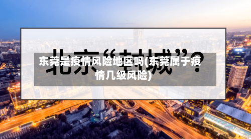 东莞是疫情风险地区吗(东莞属于疫情几级风险)-第1张图片
