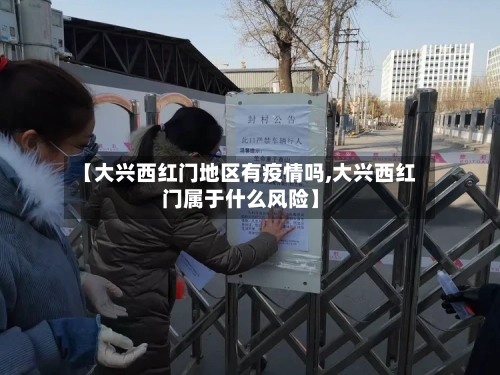 【大兴西红门地区有疫情吗,大兴西红门属于什么风险】-第1张图片