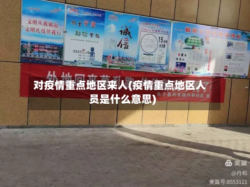 对疫情重点地区来人(疫情重点地区人员是什么意思)-第2张图片