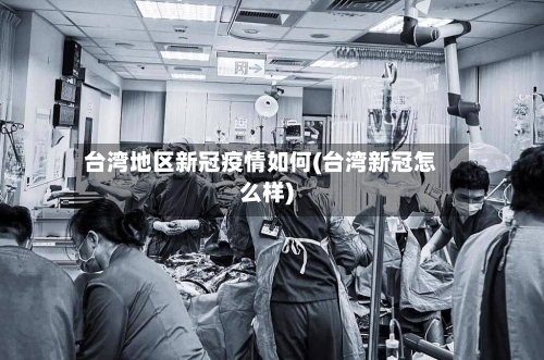 台湾地区新冠疫情如何(台湾新冠怎么样)-第1张图片
