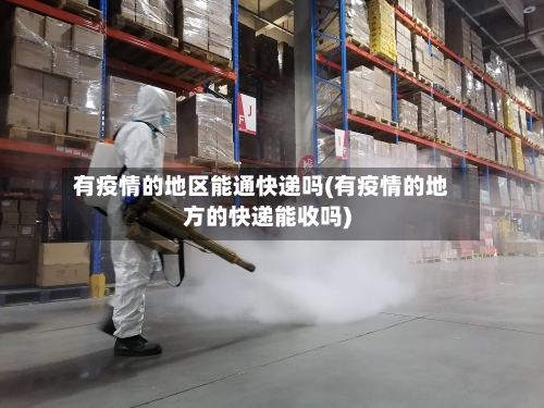 有疫情的地区能通快递吗(有疫情的地方的快递能收吗)-第1张图片