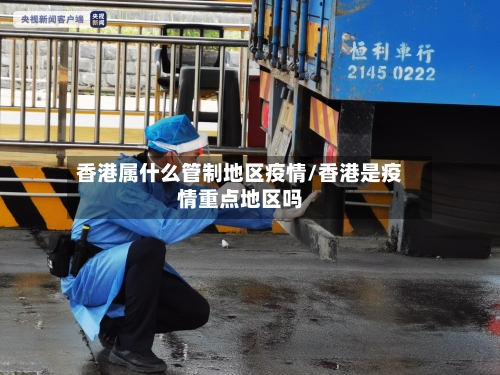 香港属什么管制地区疫情/香港是疫情重点地区吗-第3张图片