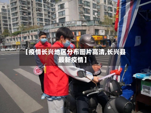【疫情长兴地区分布图片高清,长兴县最新疫情】-第1张图片