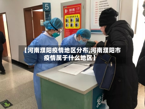 【河南濮阳疫情地区分布,河南濮阳市疫情属于什么地区】-第1张图片