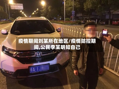疫情期间刘某所在地区/疫情防控期间,公民李某明知自己-第2张图片