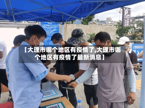 【大理市哪个地区有疫情了,大理市哪个地区有疫情了最新消息】-第3张图片