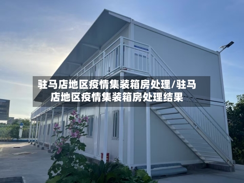 驻马店地区疫情集装箱房处理/驻马店地区疫情集装箱房处理结果-第1张图片