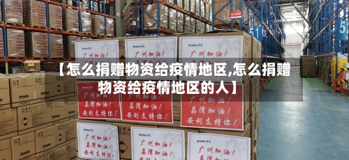 【怎么捐赠物资给疫情地区,怎么捐赠物资给疫情地区的人】-第1张图片