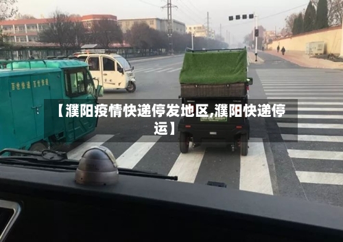 【濮阳疫情快递停发地区,濮阳快递停运】-第1张图片