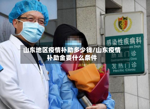 山东地区疫情补助多少钱/山东疫情补助金要什么条件-第1张图片