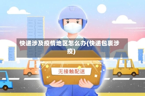 快递涉及疫情地区怎么办(快递包裹涉疫)-第2张图片