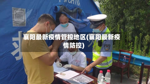 襄阳最新疫情管控地区(襄阳最新疫情防控)-第2张图片