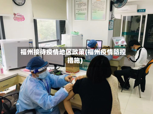 福州接待疫情地区政策(福州疫情防控措施)-第3张图片