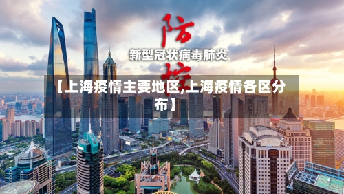 【上海疫情主要地区,上海疫情各区分布】-第1张图片