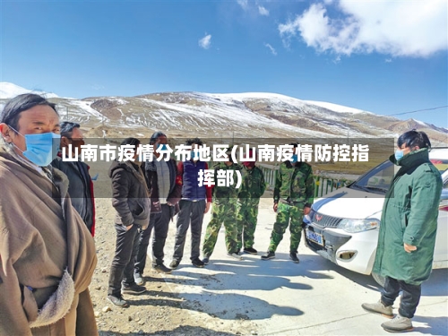 山南市疫情分布地区(山南疫情防控指挥部)-第1张图片