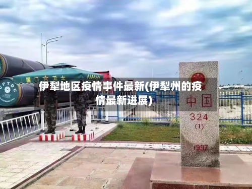 伊犁地区疫情事件最新(伊犁州的疫情最新进展)-第1张图片