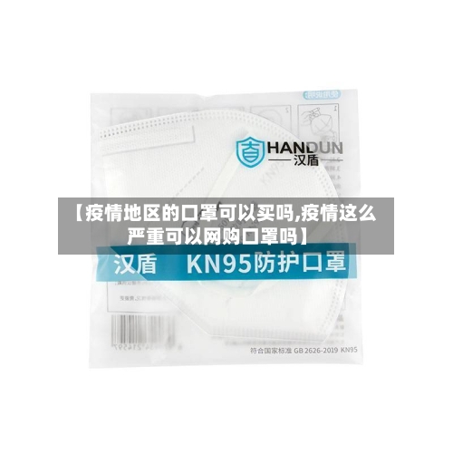 【疫情地区的口罩可以买吗,疫情这么严重可以网购口罩吗】-第1张图片