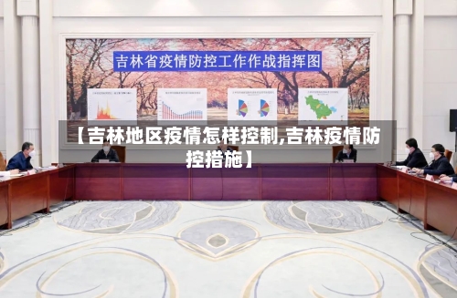 【吉林地区疫情怎样控制,吉林疫情防控措施】-第1张图片