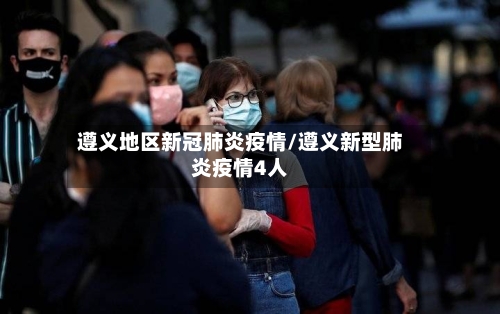 遵义地区新冠肺炎疫情/遵义新型肺炎疫情4人-第3张图片