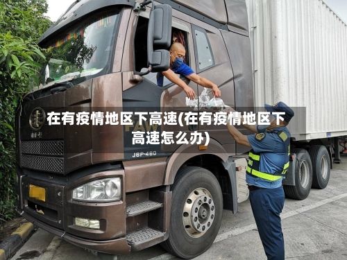 在有疫情地区下高速(在有疫情地区下高速怎么办)-第2张图片