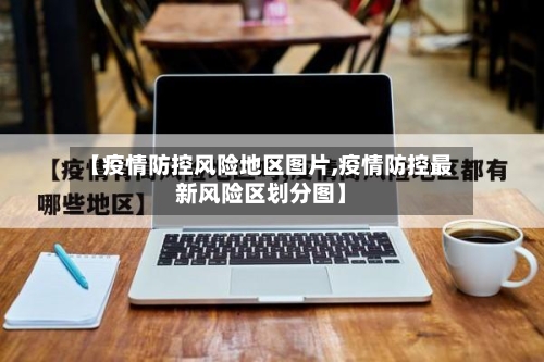 【疫情防控风险地区图片,疫情防控最新风险区划分图】-第1张图片