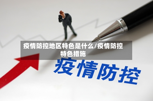 疫情防控地区特色是什么/疫情防控特色措施-第2张图片