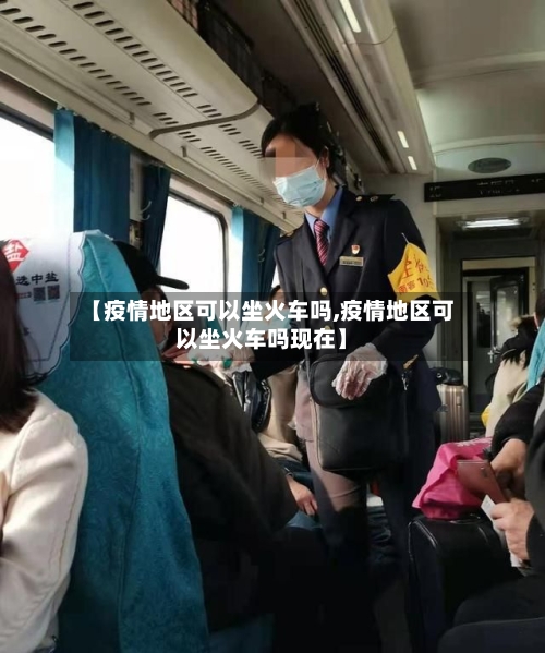 【疫情地区可以坐火车吗,疫情地区可以坐火车吗现在】-第1张图片