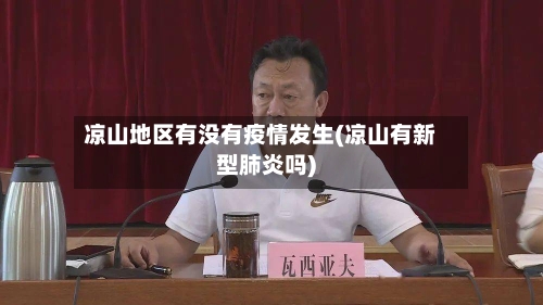 凉山地区有没有疫情发生(凉山有新型肺炎吗)-第1张图片