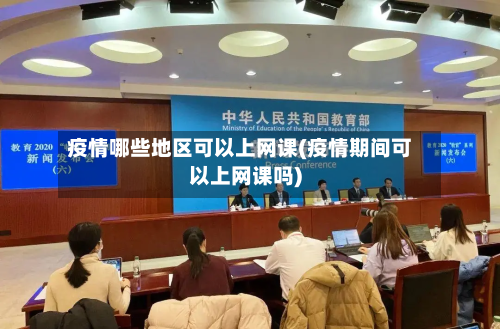 疫情哪些地区可以上网课(疫情期间可以上网课吗)-第1张图片