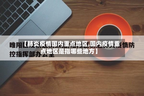 【肺炎疫情国内重点地区,国内疫情重点地区是指哪些地方】-第2张图片