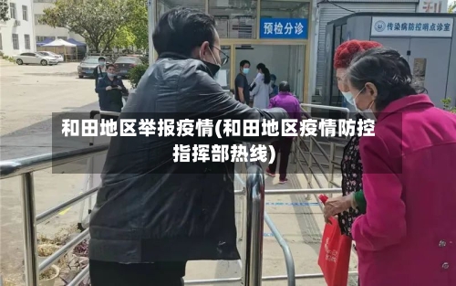 和田地区举报疫情(和田地区疫情防控指挥部热线)-第2张图片