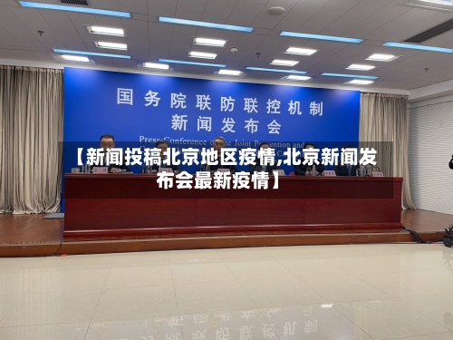 【新闻投稿北京地区疫情,北京新闻发布会最新疫情】-第1张图片