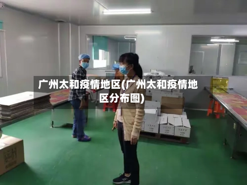 广州太和疫情地区(广州太和疫情地区分布图)-第1张图片