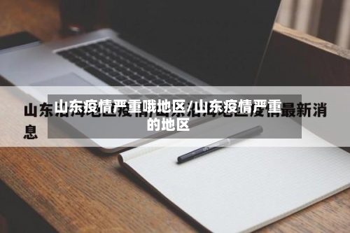 山东疫情严重哦地区/山东疫情严重的地区-第1张图片