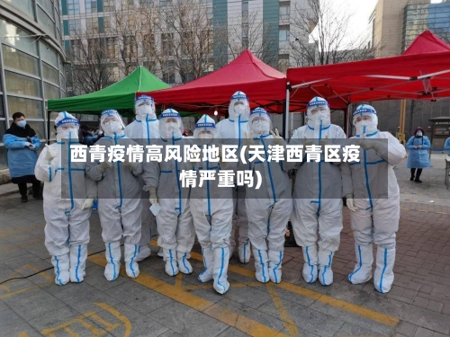 西青疫情高风险地区(天津西青区疫情严重吗)-第1张图片