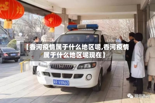 【香河疫情属于什么地区呢,香河疫情属于什么地区呢现在】-第2张图片