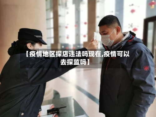 【疫情地区探店违法吗现在,疫情可以去探监吗】-第1张图片