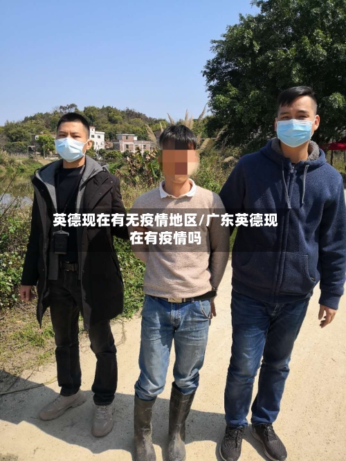 英德现在有无疫情地区/广东英德现在有疫情吗-第1张图片