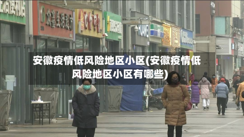 安徽疫情低风险地区小区(安徽疫情低风险地区小区有哪些)-第1张图片