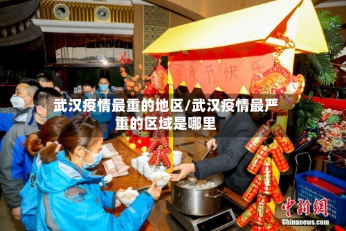 武汉疫情最重的地区/武汉疫情最严重的区域是哪里-第1张图片