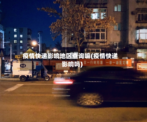 疫情快递影响地区查询嘛(疫情快递影响吗)-第1张图片