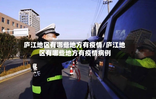 庐江地区有哪些地方有疫情/庐江地区有哪些地方有疫情病例-第1张图片