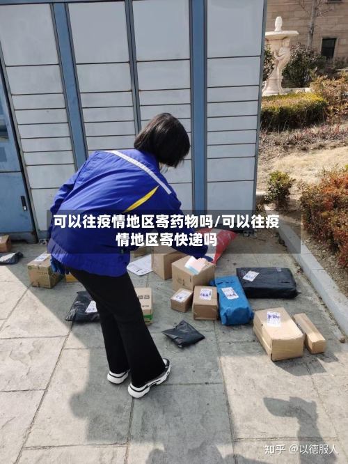 可以往疫情地区寄药物吗/可以往疫情地区寄快递吗-第2张图片