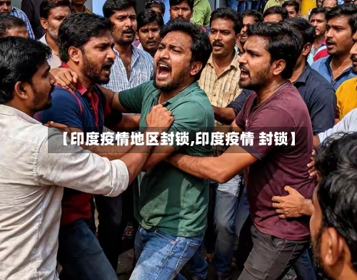【印度疫情地区封锁,印度疫情 封锁】-第2张图片