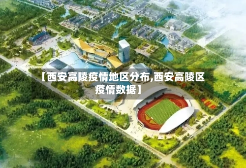 【西安高陵疫情地区分布,西安高陵区疫情数据】-第1张图片